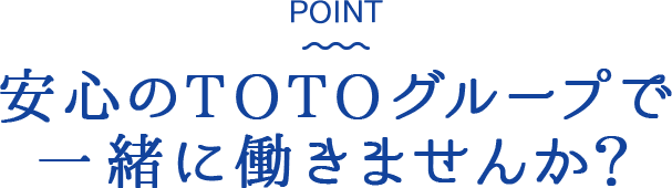 POINT: 安心のTOTOグループで一緒に働きませんか？