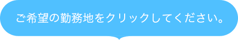 ご希望の勤務地をクリックしてください。