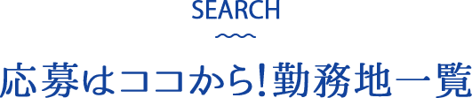 SEARCH: 応募はココから！勤務地一覧